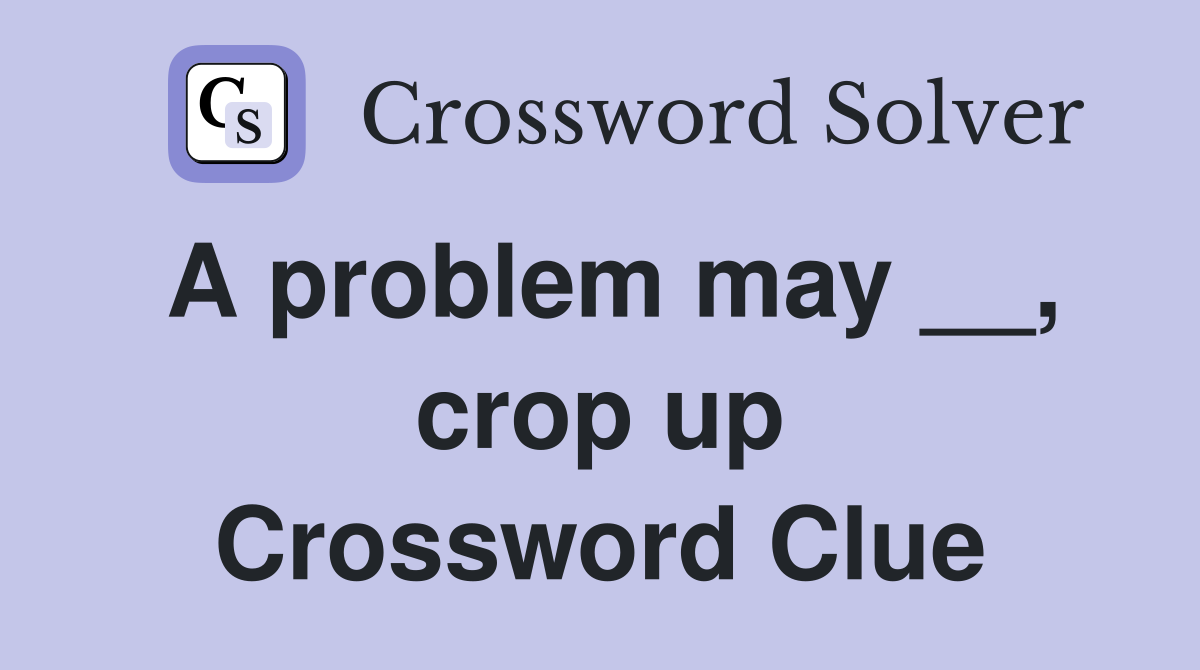 A problem may __, crop up Crossword Clue Answers Crossword Solver